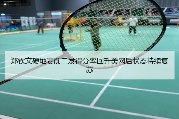 郑钦文硬地赛前二发得分率回升美网后状态持续复苏